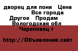 дворец для пони › Цена ­ 2 500 - Все города Другое » Продам   . Вологодская обл.,Череповец г.